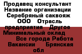 Продавец-консультант › Название организации ­ Серебряный саквояж, ООО › Отрасль предприятия ­ Другое › Минимальный оклад ­ 40 000 - Все города Работа » Вакансии   . Брянская обл.